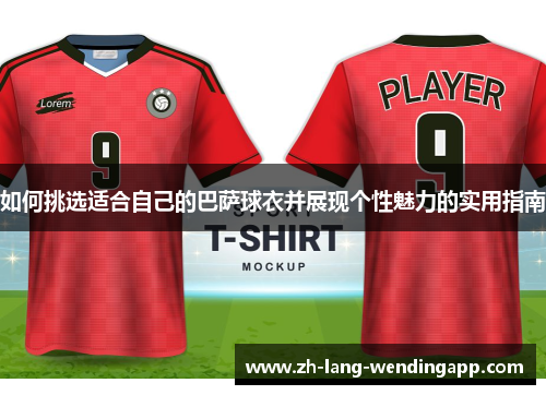 如何挑选适合自己的巴萨球衣并展现个性魅力的实用指南