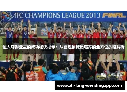 恒大夺得亚冠的成功秘诀揭示：从管理到球员培养的全方位战略解析