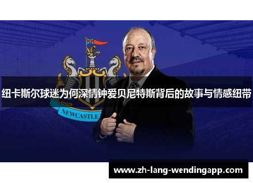 纽卡斯尔球迷为何深情钟爱贝尼特斯背后的故事与情感纽带