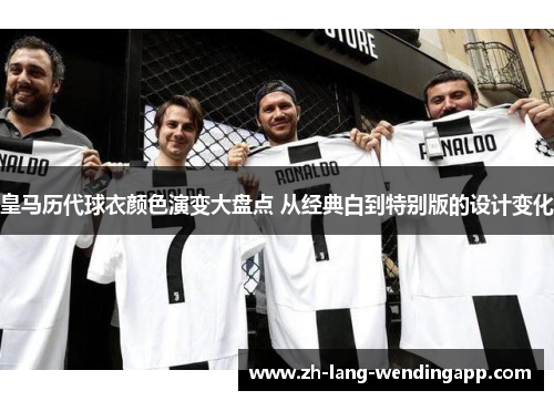 皇马历代球衣颜色演变大盘点 从经典白到特别版的设计变化