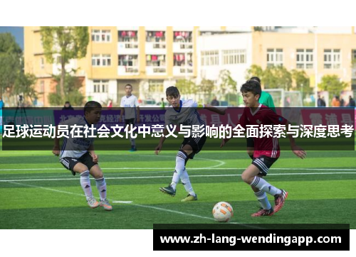 足球运动员在社会文化中意义与影响的全面探索与深度思考