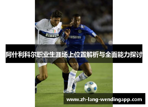 阿什利科尔职业生涯场上位置解析与全面能力探讨