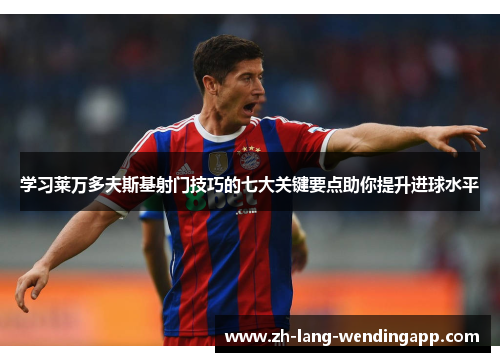 学习莱万多夫斯基射门技巧的七大关键要点助你提升进球水平