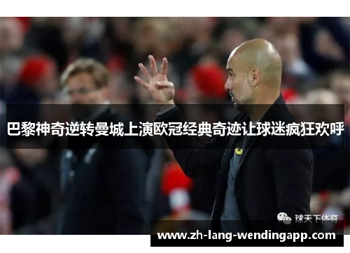 巴黎神奇逆转曼城上演欧冠经典奇迹让球迷疯狂欢呼