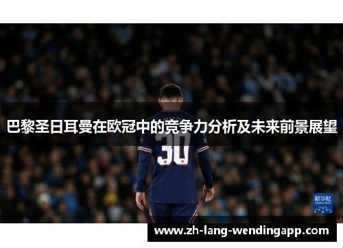 巴黎圣日耳曼在欧冠中的竞争力分析及未来前景展望