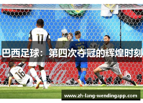 巴西足球：第四次夺冠的辉煌时刻