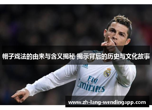 帽子戏法的由来与含义揭秘 揭示背后的历史与文化故事