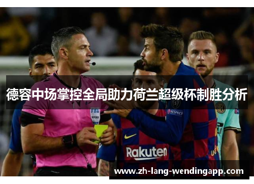 德容中场掌控全局助力荷兰超级杯制胜分析