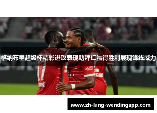 格纳布里超级杯精彩进攻表现助拜仁赢得胜利展现锋线威力