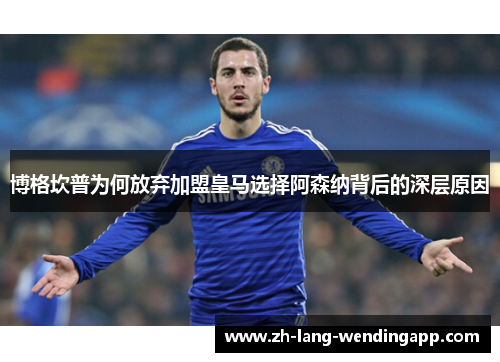 博格坎普为何放弃加盟皇马选择阿森纳背后的深层原因