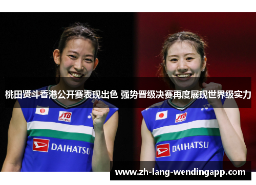 桃田贤斗香港公开赛表现出色 强势晋级决赛再度展现世界级实力