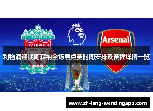 利物浦迎战阿森纳全场焦点赛时间安排及赛程详情一览