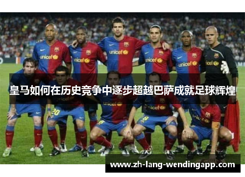 皇马如何在历史竞争中逐步超越巴萨成就足球辉煌