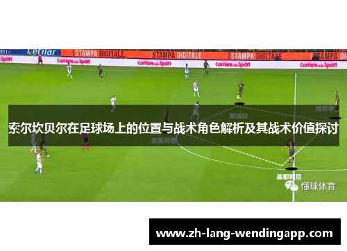 索尔坎贝尔在足球场上的位置与战术角色解析及其战术价值探讨