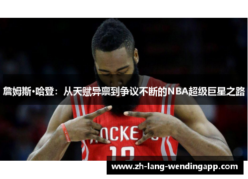 詹姆斯·哈登：从天赋异禀到争议不断的NBA超级巨星之路