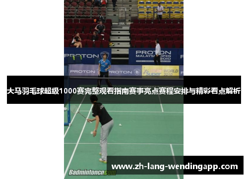大马羽毛球超级1000赛完整观看指南赛事亮点赛程安排与精彩看点解析