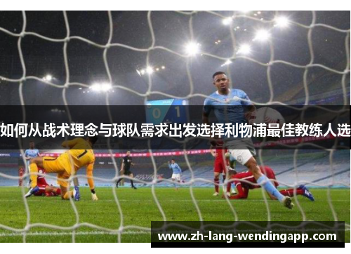 如何从战术理念与球队需求出发选择利物浦最佳教练人选