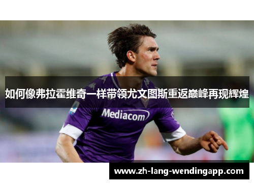 如何像弗拉霍维奇一样带领尤文图斯重返巅峰再现辉煌