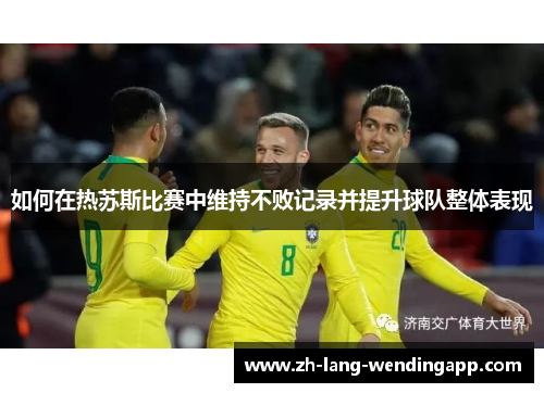 如何在热苏斯比赛中维持不败记录并提升球队整体表现