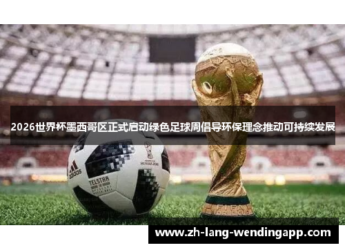2026世界杯墨西哥区正式启动绿色足球周倡导环保理念推动可持续发展